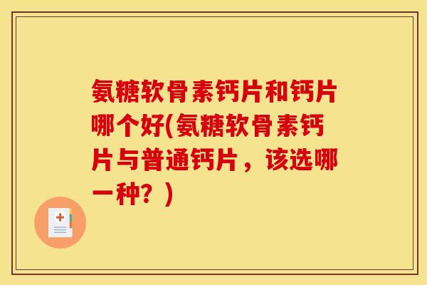 氨糖软骨素钙片和钙片哪个好(氨糖软骨素钙片与普通钙片，该选哪一种？)