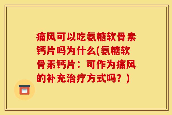 痛风可以吃氨糖软骨素钙片吗为什么(氨糖软骨素钙片：可作为痛风的补充治疗方式吗？)
