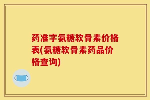 药准字氨糖软骨素价格表(氨糖软骨素药品价格查询)