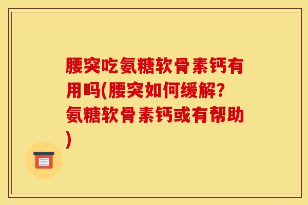 腰突吃氨糖软骨素钙有用吗(腰突如何缓解？氨糖软骨素钙或有帮助)