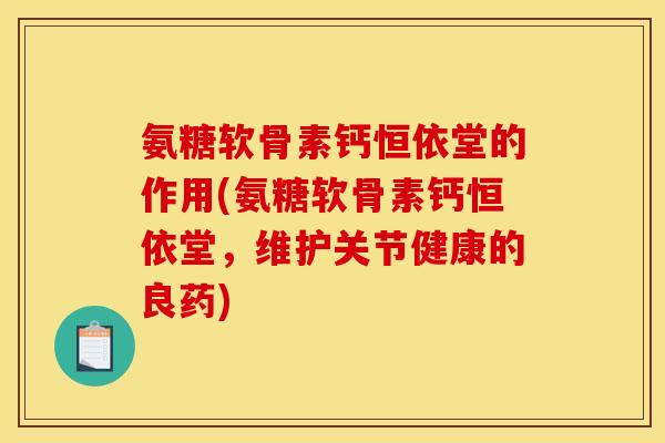 氨糖软骨素钙恒依堂的作用(氨糖软骨素钙恒依堂,维护关节健康的良药) 氨糖软骨素钙恒依堂的作用(氨糖软骨素钙恒依堂,维护关节健康的良药)