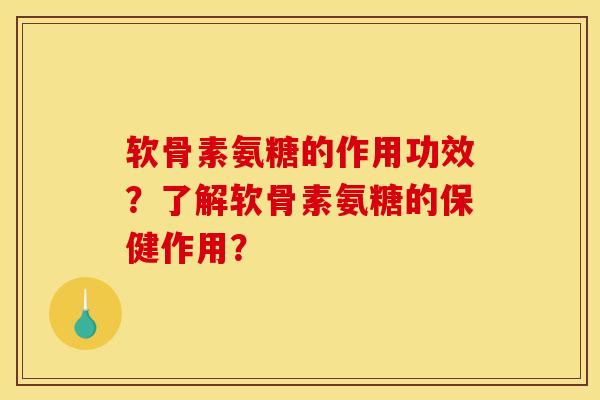 软骨素氨糖的作用功效？了解软骨素氨糖的保健作用？