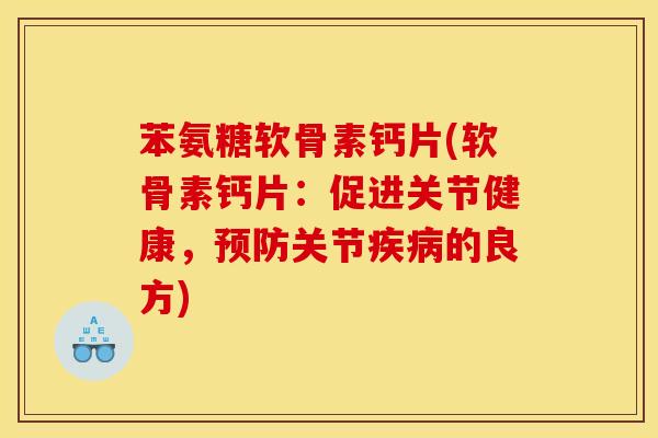 苯氨糖软骨素钙片(软骨素钙片：促进关节健康，预防关节疾病的良方)