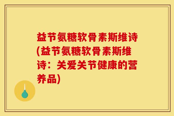 益节氨糖软骨素斯维诗(益节氨糖软骨素斯维诗:关爱关节健康的营养品) 益节氨糖软骨素斯维诗(益节氨糖软骨素斯维诗:关爱关节健康的营养品)