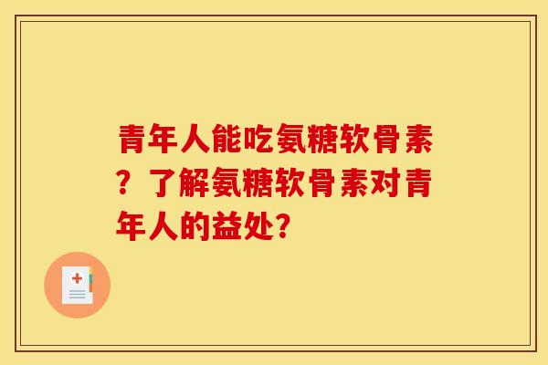青年人能吃氨糖软骨素？了解氨糖软骨素对青年人的益处？