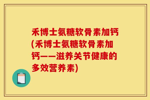 禾博士氨糖软骨素加钙(禾博士氨糖软骨素加钙——滋养关节健康的多效营养素)