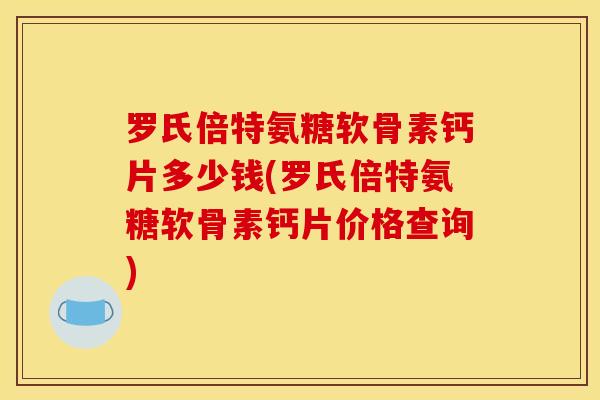 罗氏倍特氨糖软骨素钙片多少钱(罗氏倍特氨糖软骨素钙片价格查询)