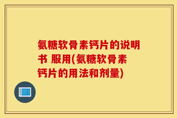 氨糖软骨素钙片的说明书 服用(氨糖软骨素钙片的用法和剂量)