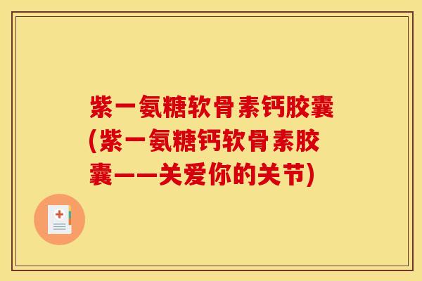 紫一氨糖软骨素钙胶囊(紫一氨糖钙软骨素胶囊——关爱你的关节)