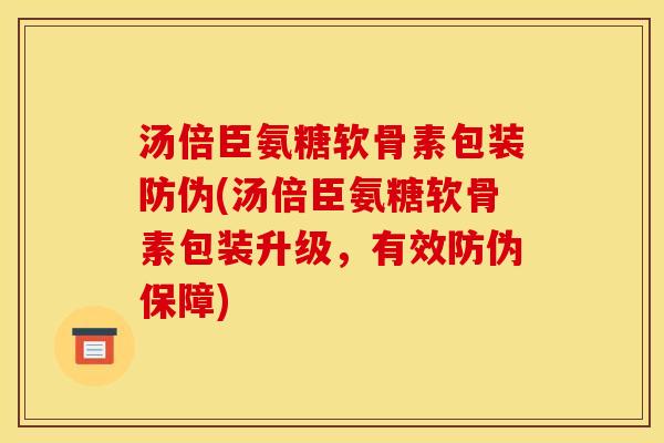 汤倍臣氨糖软骨素包装防伪(汤倍臣氨糖软骨素包装升级,有效防伪保障) 汤倍臣氨糖软骨素包装防伪(汤倍臣氨糖软骨素包装升级,有效防伪保障)
