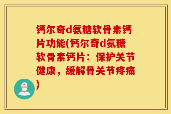 钙尔奇d氨糖软骨素钙片功能(钙尔奇d氨糖软骨素钙片：保护关节健康，缓解骨关节疼痛)