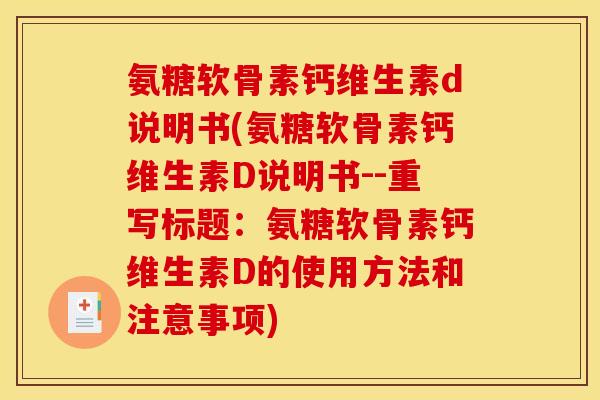 氨糖软骨素钙维生素d说明书(氨糖软骨素钙维生素D说明书--重写标题：氨糖软骨素钙维生素D的使用方法和注意事项)