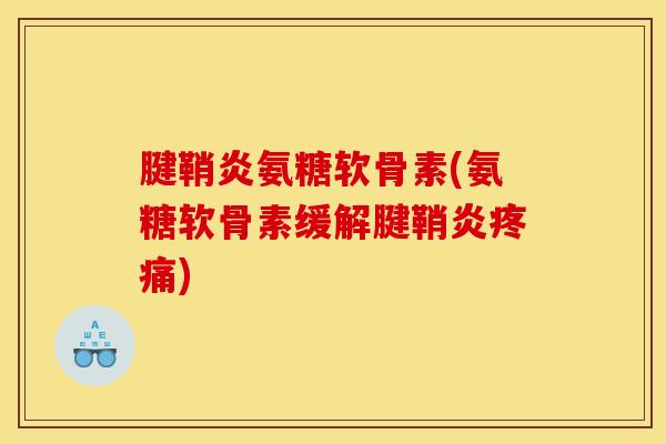 腱鞘炎氨糖软骨素(氨糖软骨素缓解腱鞘炎疼痛)