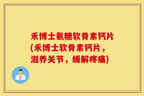 禾博士氨糖软骨素钙片(禾博士软骨素钙片,滋养关节,缓解疼痛) 禾博士氨糖软骨素钙片(禾博士软骨素钙片,滋养关节,缓解疼痛)