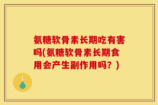 氨糖软骨素长期吃有害吗(氨糖软骨素长期食用会产生副作用吗？)