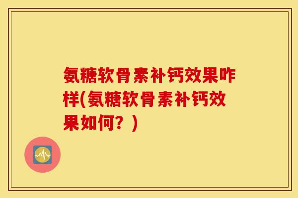 氨糖软骨素补钙效果咋样(氨糖软骨素补钙效果如何？)