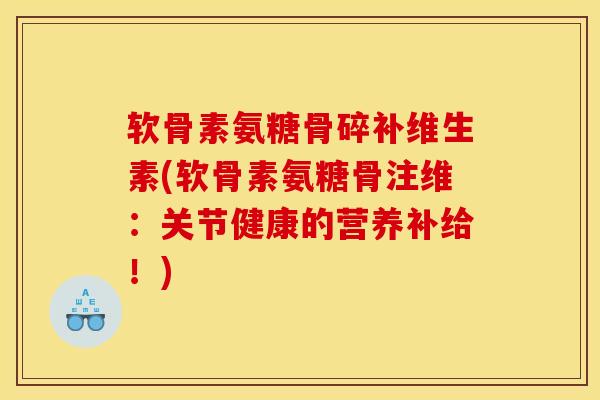 软骨素氨糖骨碎补维生素(软骨素氨糖骨注维：关节健康的营养补给！)