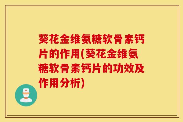 葵花金维氨糖软骨素钙片的作用(葵花金维氨糖软骨素钙片的功效及作用分析)