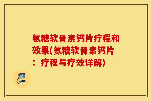 氨糖软骨素钙片疗程和效果(氨糖软骨素钙片：疗程与疗效详解)