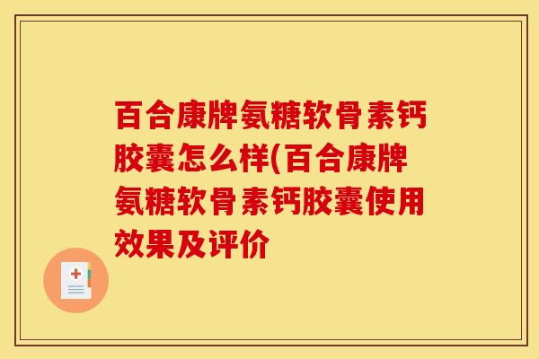 百合康牌氨糖软骨素钙胶囊怎么样(百合康牌氨糖软骨素钙胶囊使用效果及评价