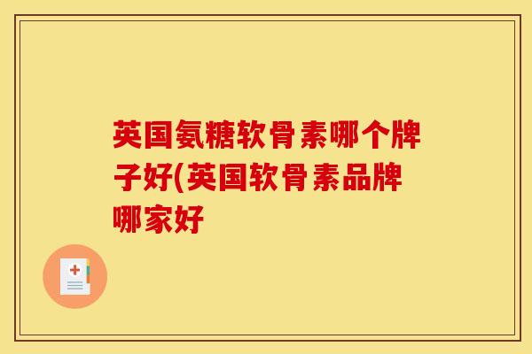 英国氨糖软骨素哪个牌子好(英国软骨素品牌哪家好