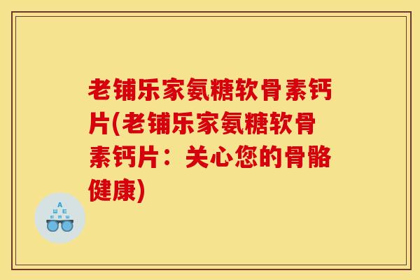 老铺乐家氨糖软骨素钙片(老铺乐家氨糖软骨素钙片：关心您的骨骼健康)