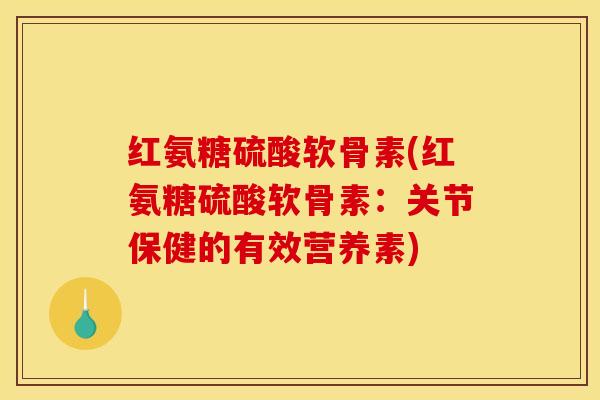 红氨糖硫酸软骨素(红氨糖硫酸软骨素:关节保健的有效营养素) 红氨糖硫酸软骨素(红氨糖硫酸软骨素:关节保健的有效营养素)