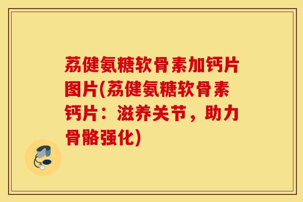 荔健氨糖软骨素加钙片图片(荔健氨糖软骨素钙片：滋养关节，助力骨骼强化)