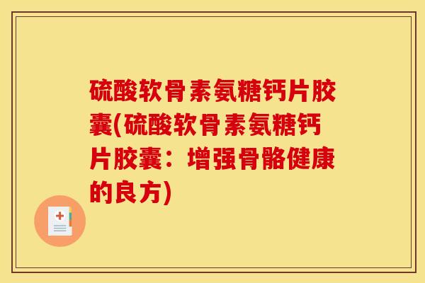 硫酸软骨素氨糖钙片胶囊(硫酸软骨素氨糖钙片胶囊：增强骨骼健康的良方)
