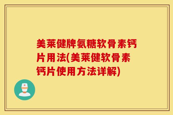 美莱健牌氨糖软骨素钙片用法(美莱健软骨素钙片使用方法详解) 美莱健牌氨糖软骨素钙片用法(美莱健软骨素钙片使用方法详解)