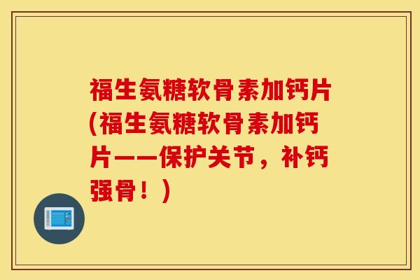 福生氨糖软骨素加钙片(福生氨糖软骨素加钙片——保护关节,补钙强骨!) 福生氨糖软骨素加钙片(福生氨糖软骨素加钙片——保护关节,补钙强骨!)
