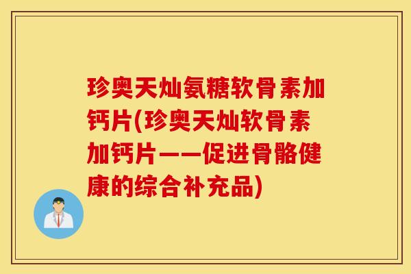 珍奥天灿氨糖软骨素加钙片(珍奥天灿软骨素加钙片——促进骨骼健康的综合补充品)