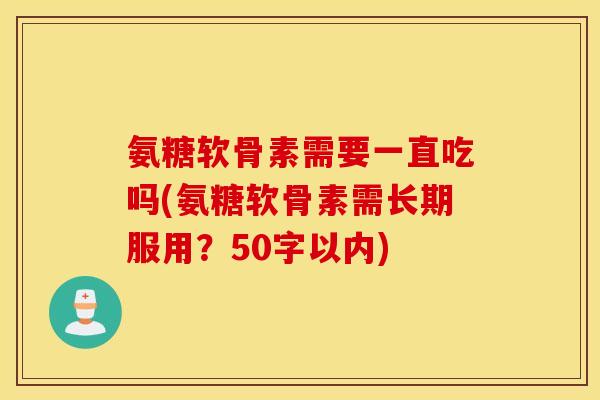 氨糖软骨素需要一直吃吗？氨糖软骨素需长期服用？