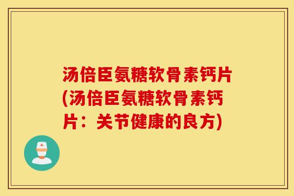 汤倍臣氨糖软骨素钙片(汤倍臣氨糖软骨素钙片：关节健康的良方)