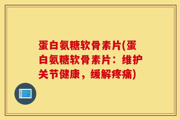 蛋白氨糖软骨素片(蛋白氨糖软骨素片：维护关节健康，缓解疼痛)