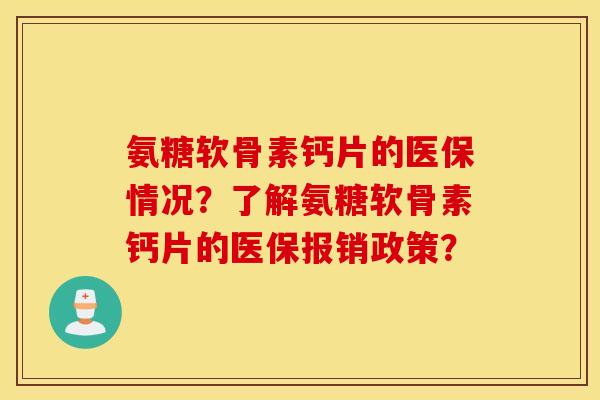氨糖软骨素钙片的医保情况?了解氨糖软骨素钙片的医保报销政策? 氨糖软骨素钙片的医保情况?了解氨糖软骨素钙片的医保报销政策?
