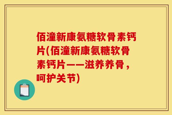 佰潼新康氨糖软骨素钙片(佰潼新康氨糖软骨素钙片——滋养养骨，呵护关节)