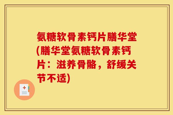 氨糖软骨素钙片膳华堂(膳华堂氨糖软骨素钙片：滋养骨骼，舒缓关节不适)