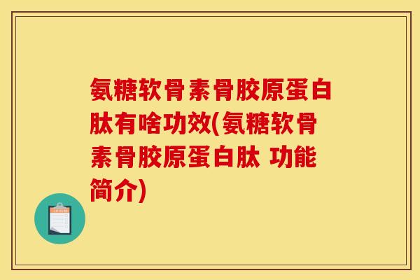 氨糖软骨素骨胶原蛋白肽有啥功效(氨糖软骨素骨胶原蛋白肽 功能简介)