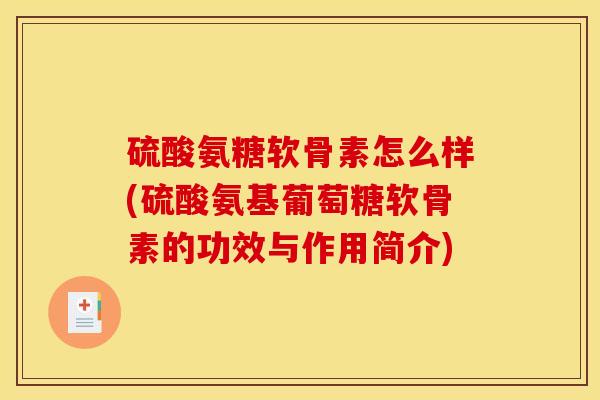 硫酸氨糖软骨素怎么样(硫酸氨基葡萄糖软骨素的功效与作用简介)