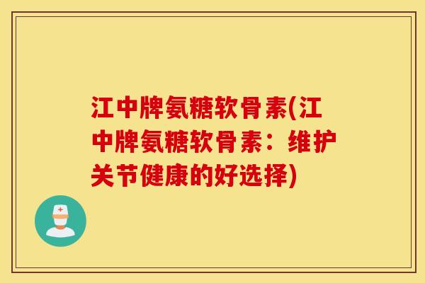 江中牌氨糖软骨素(江中牌氨糖软骨素:维护关节健康的好选择) 江中牌氨糖软骨素(江中牌氨糖软骨素:维护关节健康的好选择)