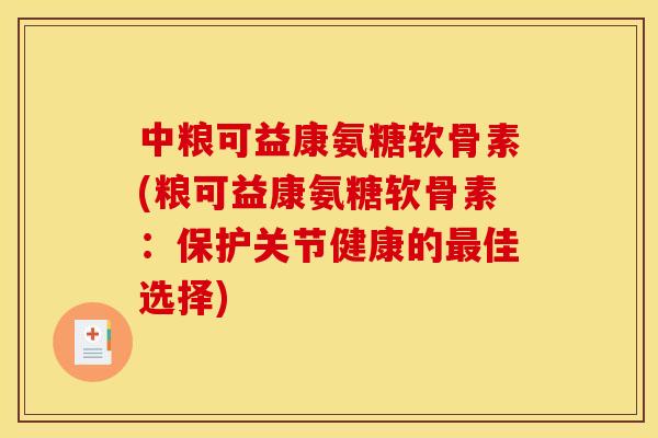中粮可益康氨糖软骨素(粮可益康氨糖软骨素：保护关节健康的最佳选择)