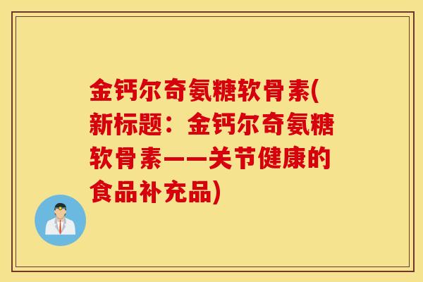金钙尔奇氨糖软骨素(新标题：金钙尔奇氨糖软骨素——关节健康的食品补充品)