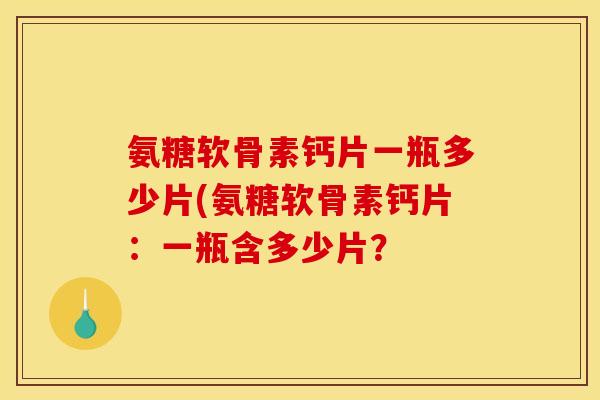 氨糖软骨素钙片一瓶多少片(氨糖软骨素钙片：一瓶含多少片？