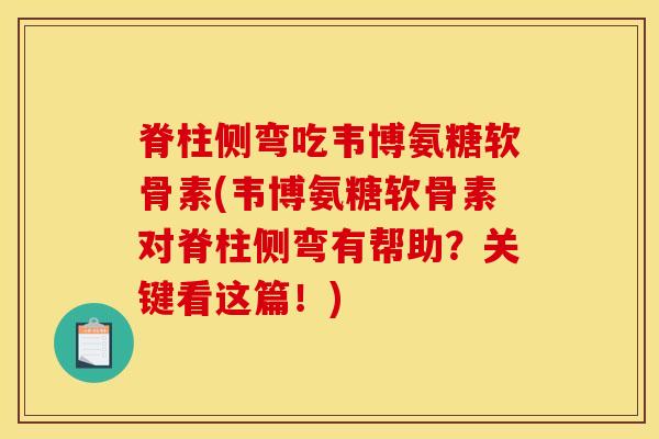脊柱侧弯吃韦博氨糖软骨素(韦博氨糖软骨素对脊柱侧弯有帮助？关键看这篇！)