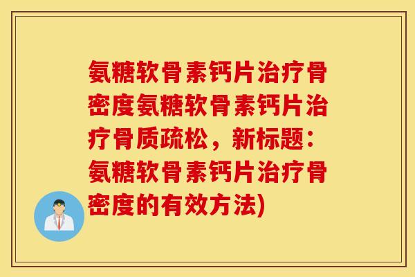 氨糖软骨素钙片治疗骨密度氨糖软骨素钙片治疗骨质疏松,新标题:氨糖软骨素钙片治疗骨密度的有效方法) 氨糖软骨素钙片治疗骨密度氨糖软骨素钙片治疗骨质疏松,新标题:氨糖软骨素钙片治疗骨密度的有效方法)