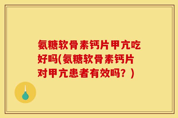 氨糖软骨素钙片甲亢吃好吗(氨糖软骨素钙片对甲亢患者有效吗?) 氨糖软骨素钙片甲亢吃好吗(氨糖软骨素钙片对甲亢患者有效吗?)