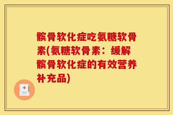 髌骨软化症吃氨糖软骨素(氨糖软骨素：缓解髌骨软化症的有效营养补充品)