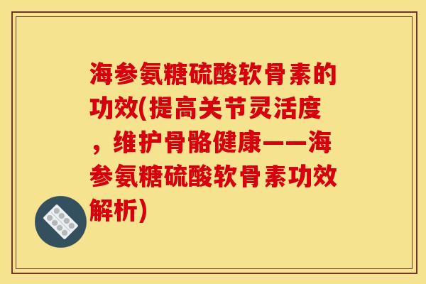 海参氨糖硫酸软骨素的功效(提高关节灵活度,维护骨骼健康——海参氨糖硫酸软骨素功效解析) 海参氨糖硫酸软骨素的功效(提高关节灵活度,维护骨骼健康——海参氨糖硫酸软骨素功效解析)