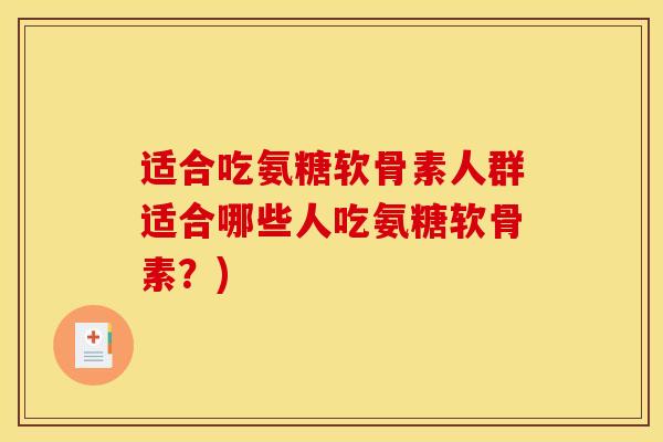 适合吃氨糖软骨素人群适合哪些人吃氨糖软骨素？)